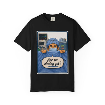 Are We Closing Yet? T-shirt | Operating Room Humor